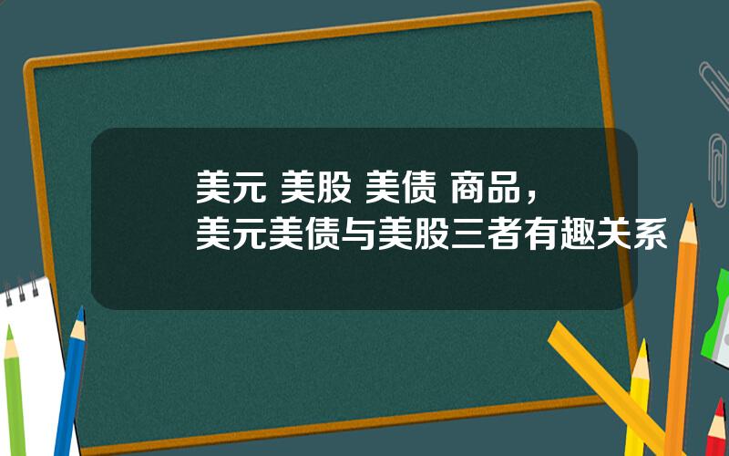 美元 美股 美债 商品，美元美债与美股三者有趣关系